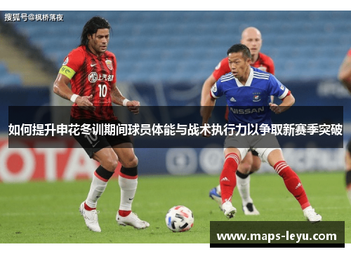 如何提升申花冬训期间球员体能与战术执行力以争取新赛季突破