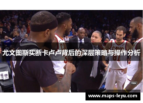 尤文图斯买断卡卢卢背后的深层策略与操作分析