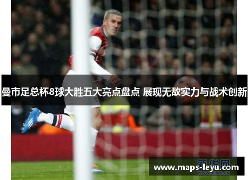 曼市足总杯8球大胜五大亮点盘点 展现无敌实力与战术创新
