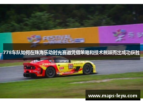 778车队如何在珠海乐动时光赛道凭借策略和技术脱颖而出成功获胜