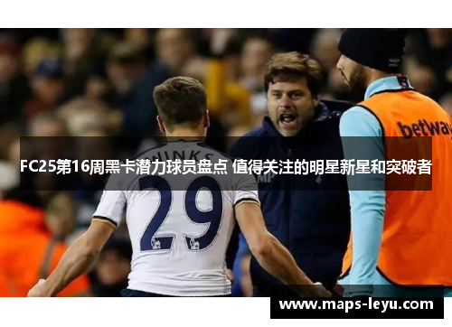 FC25第16周黑卡潜力球员盘点 值得关注的明星新星和突破者