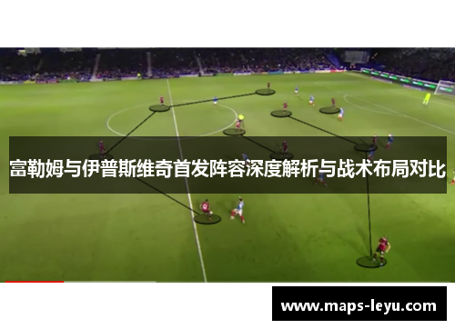 富勒姆与伊普斯维奇首发阵容深度解析与战术布局对比