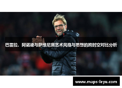 巴雷拉、阿诺德与萨维尼奥艺术风格与思想的跨时空对比分析