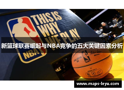 新篮球联赛崛起与NBA竞争的五大关键因素分析