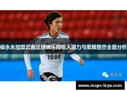 侯永永加盟云南足球俱乐部收入潜力与发展前景全面分析