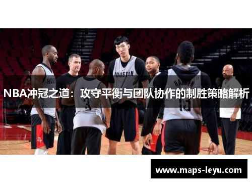 NBA冲冠之道：攻守平衡与团队协作的制胜策略解析