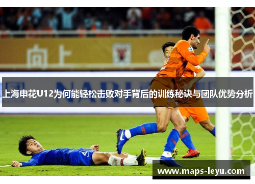上海申花U12为何能轻松击败对手背后的训练秘诀与团队优势分析