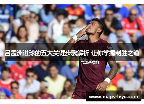 吕孟洲进球的五大关键步骤解析 让你掌握制胜之道