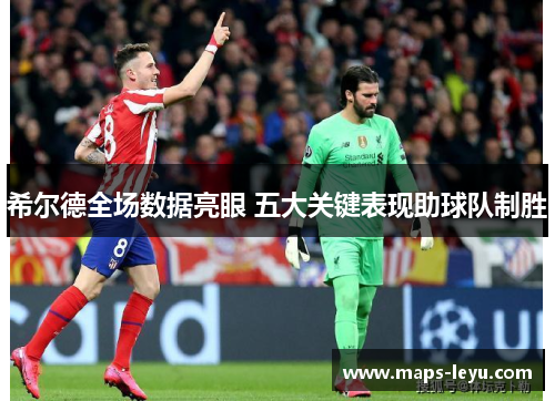 希尔德全场数据亮眼 五大关键表现助球队制胜