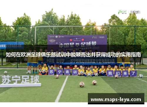 如何在欧洲足球俱乐部试训中脱颖而出并获得成功的实用指南