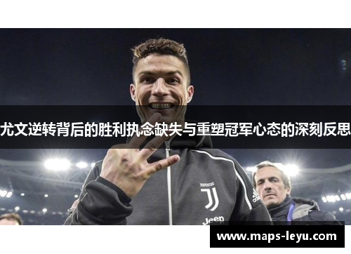 尤文逆转背后的胜利执念缺失与重塑冠军心态的深刻反思