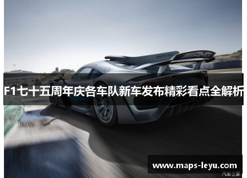 F1七十五周年庆各车队新车发布精彩看点全解析