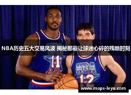 NBA历史五大交易风波 揭秘那些让球迷心碎的残酷时刻