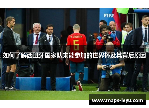 如何了解西班牙国家队未能参加的世界杯及其背后原因