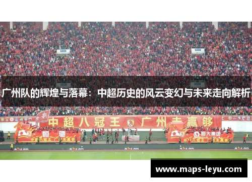 广州队的辉煌与落幕：中超历史的风云变幻与未来走向解析