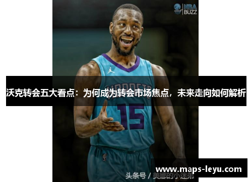 沃克转会五大看点：为何成为转会市场焦点，未来走向如何解析