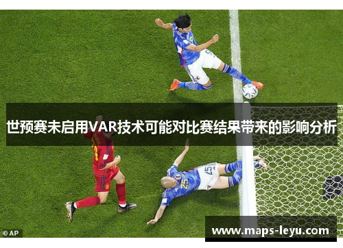 世预赛未启用VAR技术可能对比赛结果带来的影响分析
