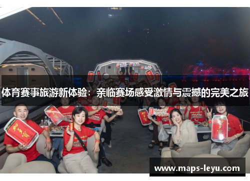 体育赛事旅游新体验：亲临赛场感受激情与震撼的完美之旅