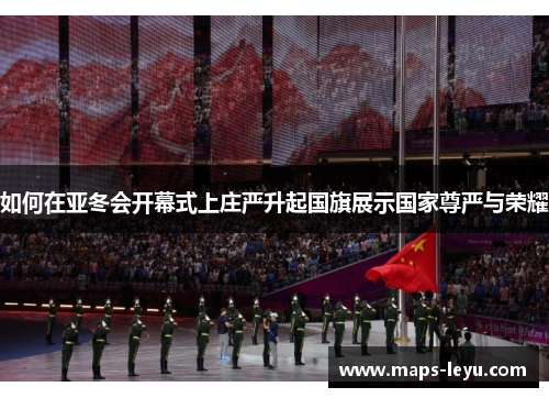 如何在亚冬会开幕式上庄严升起国旗展示国家尊严与荣耀