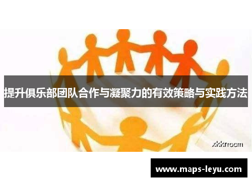 提升俱乐部团队合作与凝聚力的有效策略与实践方法