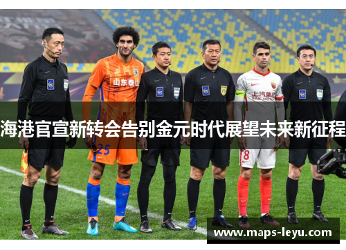 海港官宣新转会告别金元时代展望未来新征程