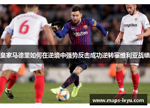 皇家马德里如何在逆境中强势反击成功逆转塞维利亚战绩