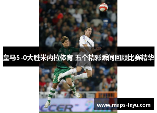 皇马5-0大胜米内拉体育 五个精彩瞬间回顾比赛精华