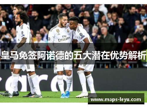 皇马免签阿诺德的五大潜在优势解析