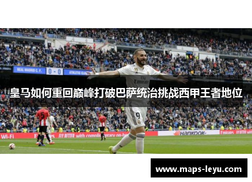 皇马如何重回巅峰打破巴萨统治挑战西甲王者地位
