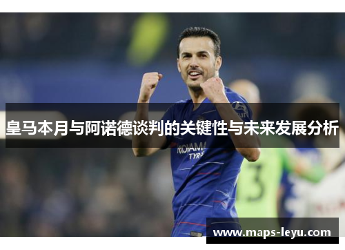 皇马本月与阿诺德谈判的关键性与未来发展分析