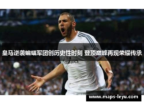 皇马逆袭蝙蝠军团创历史性时刻 登顶巅峰再现荣耀传承
