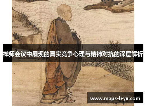 禅师会议中展现的真实竞争心理与精神对抗的深层解析