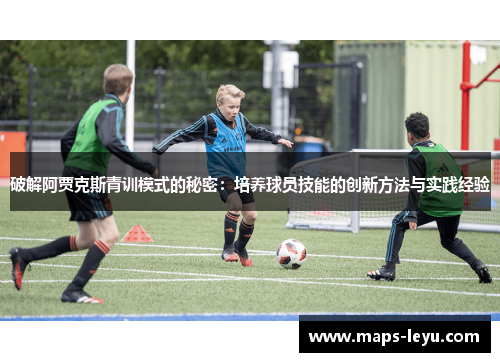 破解阿贾克斯青训模式的秘密：培养球员技能的创新方法与实践经验