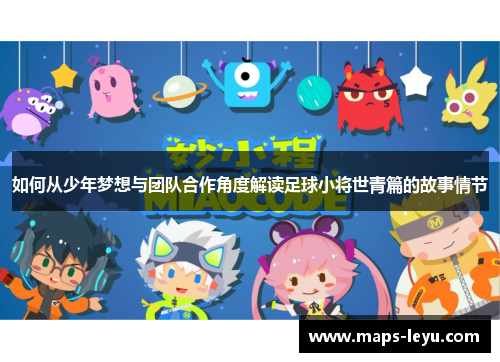 如何从少年梦想与团队合作角度解读足球小将世青篇的故事情节