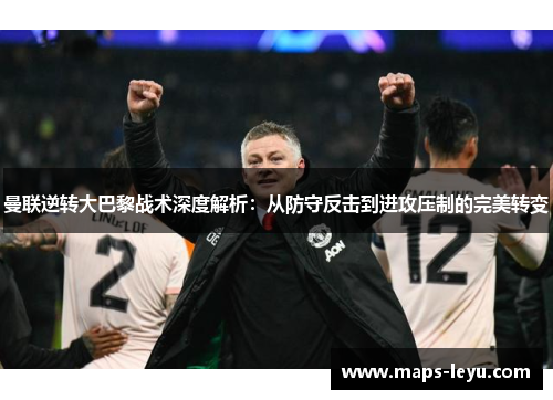 曼联逆转大巴黎战术深度解析：从防守反击到进攻压制的完美转变