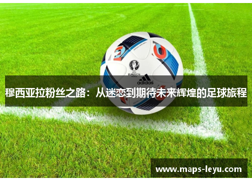 穆西亚拉粉丝之路：从迷恋到期待未来辉煌的足球旅程