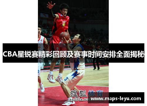 CBA星锐赛精彩回顾及赛事时间安排全面揭秘
