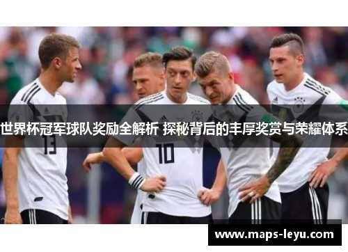 世界杯冠军球队奖励全解析 探秘背后的丰厚奖赏与荣耀体系