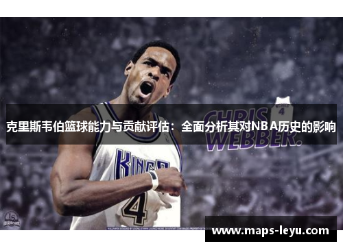 克里斯韦伯篮球能力与贡献评估：全面分析其对NBA历史的影响