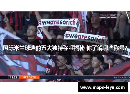 国际米兰球迷的五大独特称呼揭秘 你了解哪些称号？
