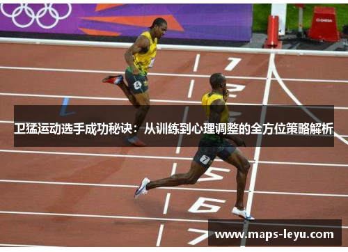 卫猛运动选手成功秘诀：从训练到心理调整的全方位策略解析