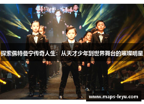 探索佩特曼宁传奇人生：从天才少年到世界舞台的璀璨明星