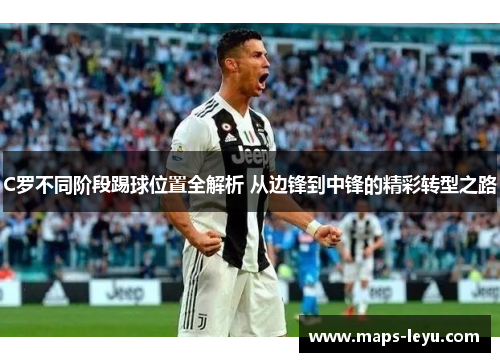C罗不同阶段踢球位置全解析 从边锋到中锋的精彩转型之路