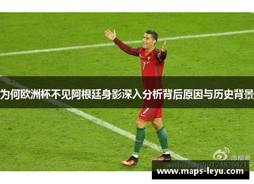 为何欧洲杯不见阿根廷身影深入分析背后原因与历史背景