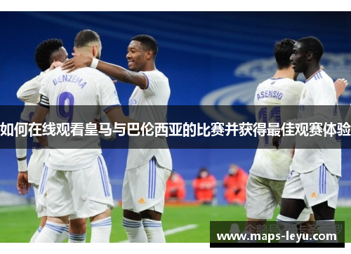 如何在线观看皇马与巴伦西亚的比赛并获得最佳观赛体验