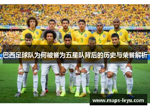 巴西足球队为何被誉为五星队背后的历史与荣誉解析