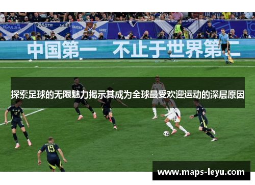 探索足球的无限魅力揭示其成为全球最受欢迎运动的深层原因