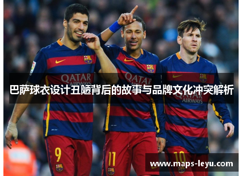 巴萨球衣设计丑陋背后的故事与品牌文化冲突解析