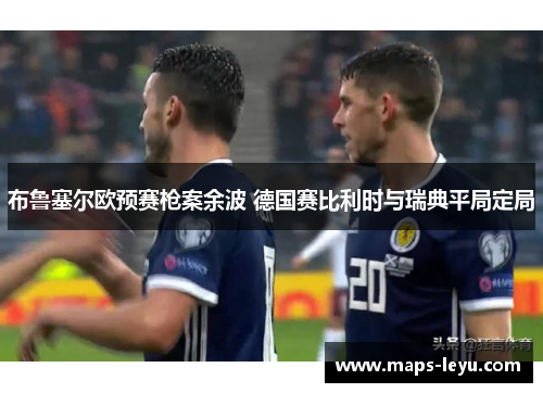 布鲁塞尔欧预赛枪案余波 德国赛比利时与瑞典平局定局