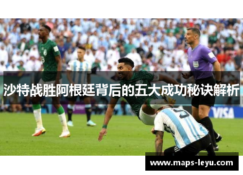 沙特战胜阿根廷背后的五大成功秘诀解析